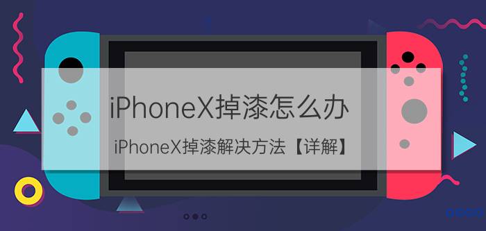 iPhoneX掉漆怎么办 iPhoneX掉漆解决方法【详解】